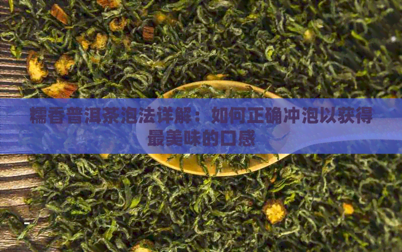 糯香普洱茶泡法详解：如何正确冲泡以获得最美味的口感