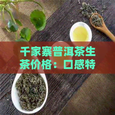 千家寨普洱茶生茶价格：口感特点，云南千家寨的普洱茶怎么样？