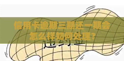 信用卡逾期三期还一期会怎么样如何处理？