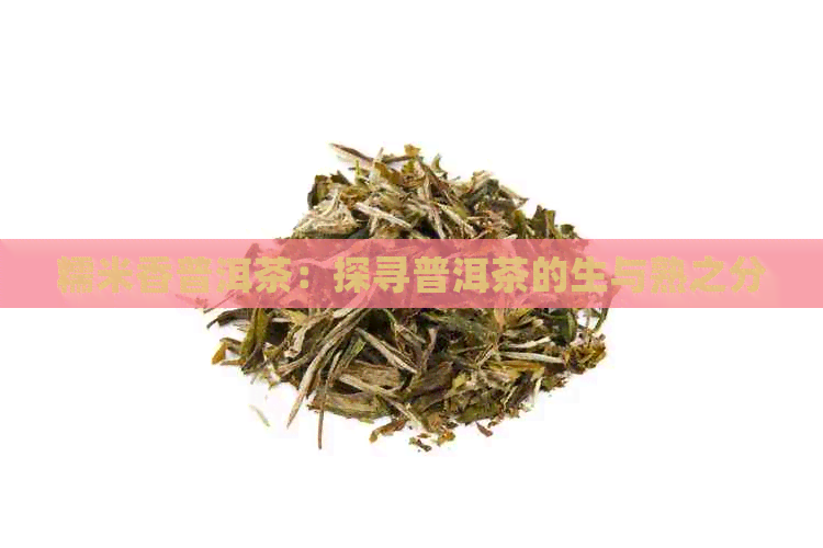 糯米香普洱茶：探寻普洱茶的生与熟之分