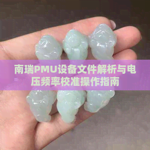 南瑞PMU设备文件解析与电压频率校准操作指南