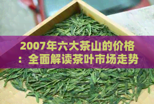 2007年六大茶山的价格：全面解读茶叶市场走势与价格波动