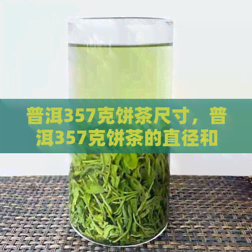 普洱357克饼茶尺寸，普洱357克饼茶的直径和厚度大概是多少？