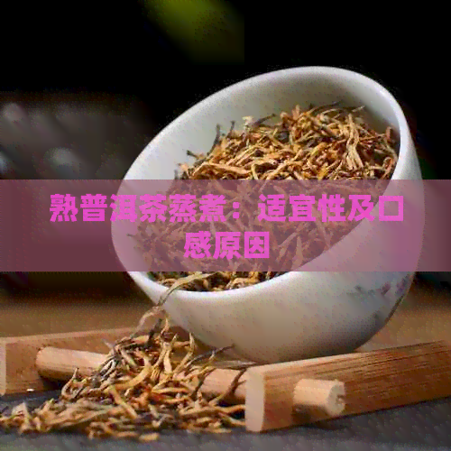 熟普洱茶蒸煮：适宜性及口感原因