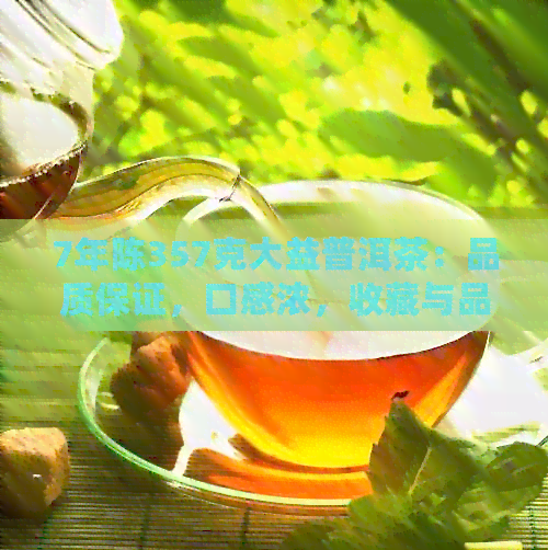 7年陈357克大益普洱茶：品质保证，口感浓，收藏与品鉴的完美结合