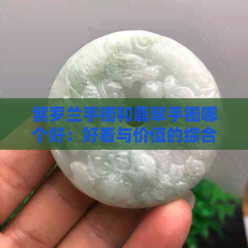 紫罗兰手镯和翡翠手镯哪个好：好看与价值的综合分析