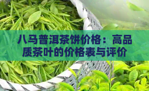 八马普洱茶饼价格：高品质茶叶的价格表与评价