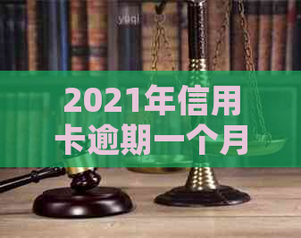 2021年信用卡逾期一个月：原因、后果及解决办法全面解析