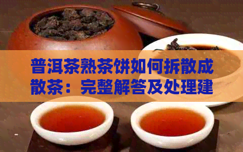 普洱茶熟茶饼如何拆散成散茶：完整解答及处理建议