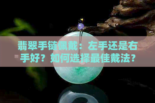 翡翠手链佩戴：左手还是右手好？如何选择更佳戴法？