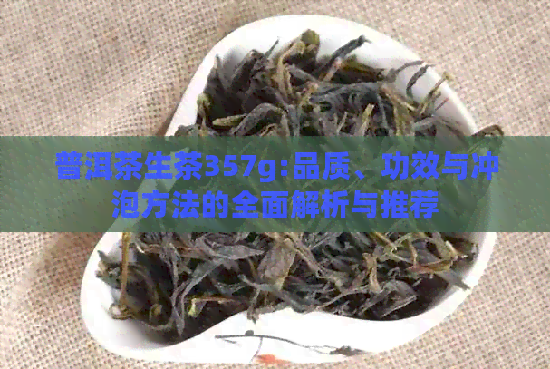 普洱茶生茶357g:品质、功效与冲泡方法的全面解析与推荐