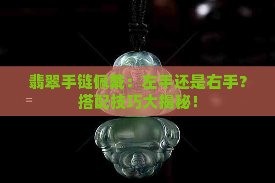 翡翠手链佩戴：左手还是右手？搭配技巧大揭秘！