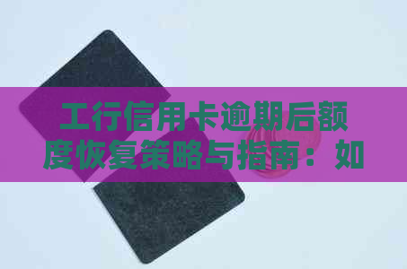 工行信用卡逾期后额度恢复策略与指南：如何解决信用卡额度受限问题？