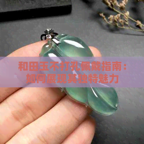 和田玉不打孔佩戴指南：如何展现其独特魅力