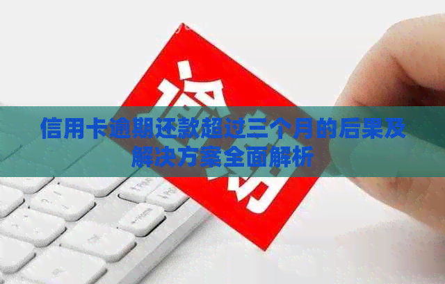 信用卡逾期还款超过三个月的后果及解决方案全面解析