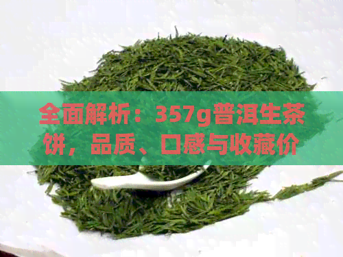 全面解析：357g普洱生茶饼，品质、口感与收藏价值一应俱全！