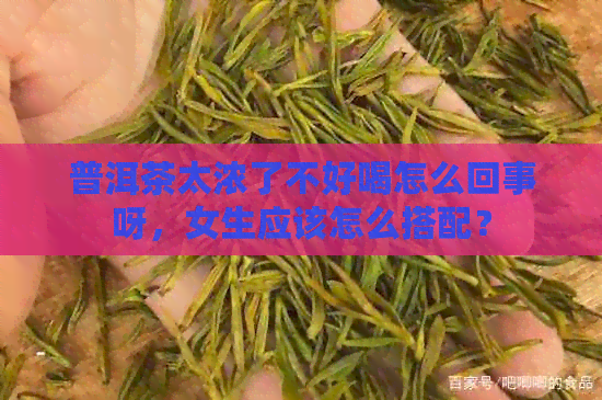 普洱茶太浓了不好喝怎么回事呀，女生应该怎么搭配？