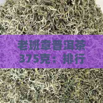 老班章普洱茶375克：排行榜与京东价格详解，全面熟茶选购指南