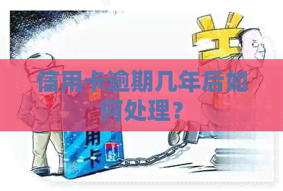 信用卡逾期几年后如何处理？