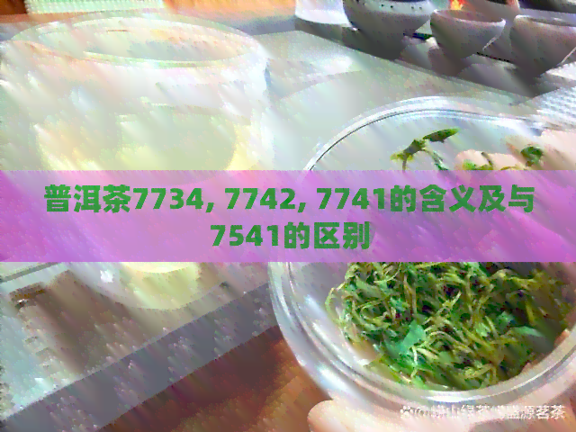 普洱茶7734, 7742, 7741的含义及与7541的区别