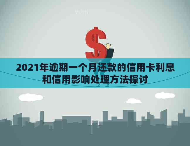 2021年逾期一个月还款的信用卡利息和信用影响处理方法探讨