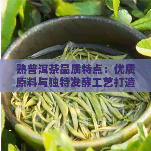 熟普洱茶品质特点：优质原料与独特发酵工艺打造的醇厚口感