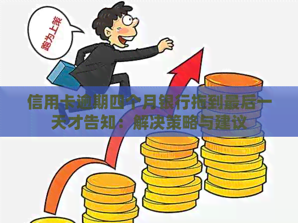 信用卡逾期四个月银行拖到最后一天才告知：解决策略与建议