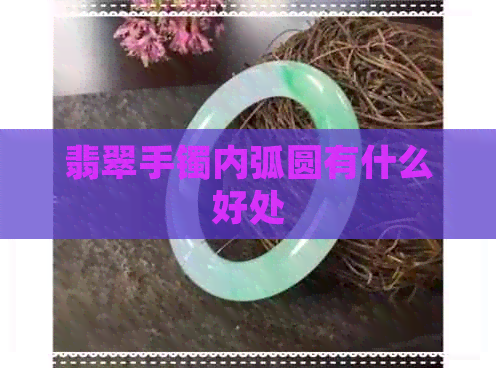 翡翠手镯内弧圆有什么好处