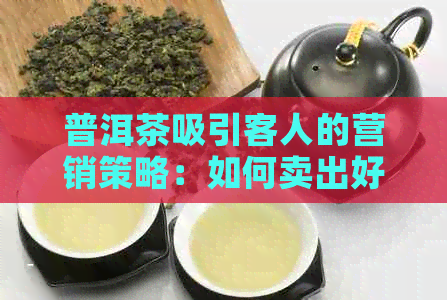 普洱茶吸引客人的营销策略：如何卖出好茶？