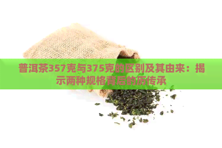 普洱茶357克与375克的区别及其由来：揭示两种规格背后的历传承