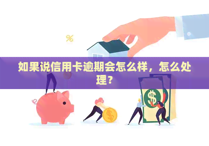 如果说信用卡逾期会怎么样，怎么处理？