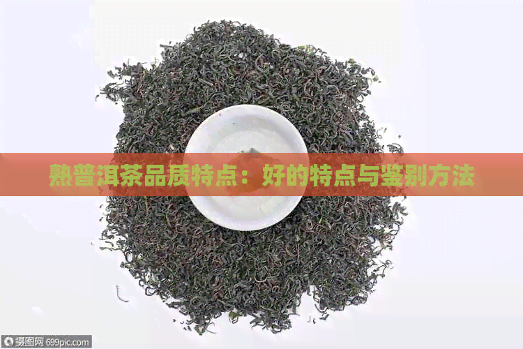 熟普洱茶品质特点：好的特点与鉴别方法