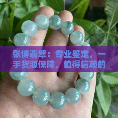 张博翡翠：专业鉴定，一手货源保障，值得信赖的选择