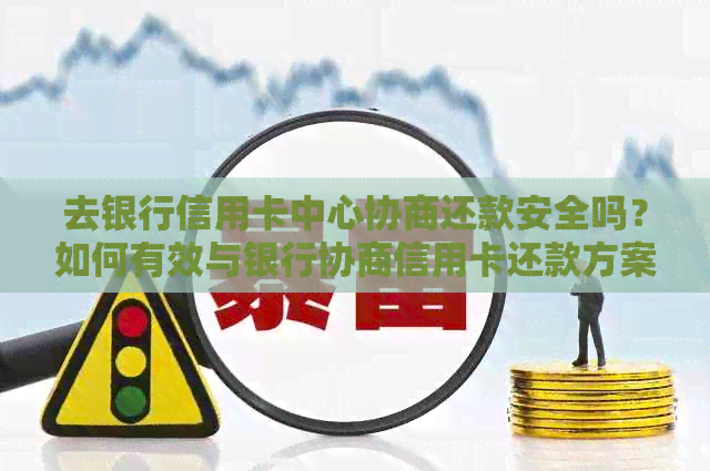 去银行信用卡中心协商还款安全吗？如何有效与银行协商信用卡还款方案？