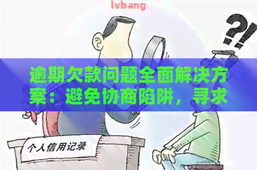 逾期欠款问题全面解决方案：避免协商陷阱，寻求有效应对策略