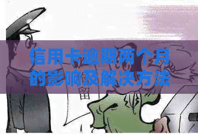 信用卡逾期两个月的影响及解决方法，是否会影响信用评分？