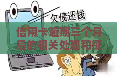 信用卡逾期三个月后的相关处理和影响