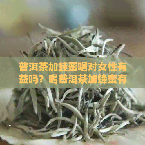 普洱茶加蜂蜜喝对女性有益吗？喝普洱茶加蜂蜜有什么效果？