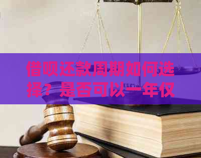 借呗还款周期如何选择？是否可以一年仅还一次？详细介绍及注意事项