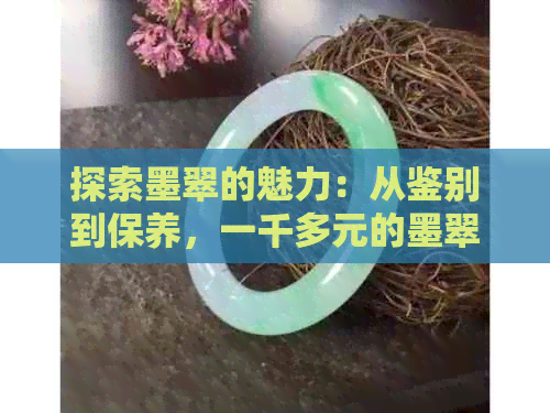 探索墨翠的魅力：从鉴别到保养，一千多元的墨翠购买指南