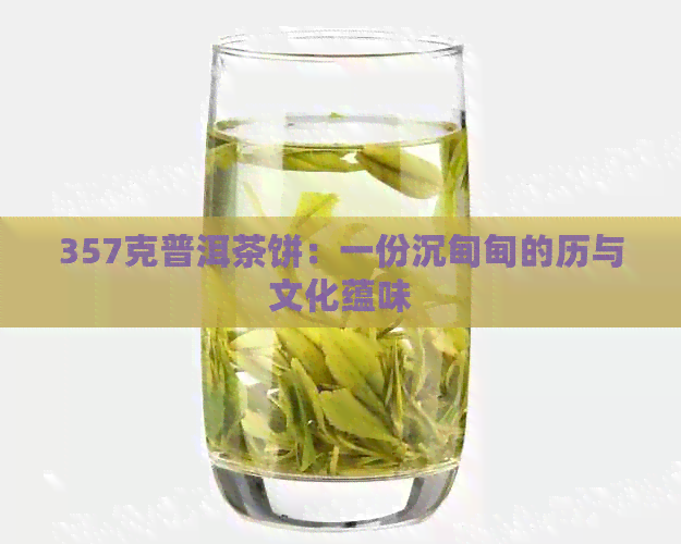 357克普洱茶饼：一份沉甸甸的历与文化蕴味