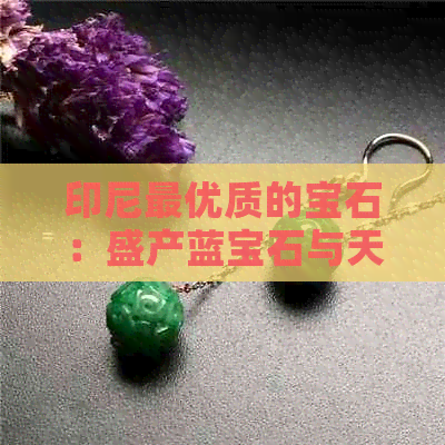 印尼更优质的宝石：盛产蓝宝石与天然珍稀宝石。