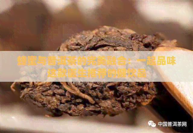 蜂蜜与普洱茶的完美融合：一起品味这款医生推荐的健饮品