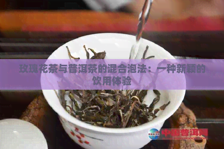 玫瑰花茶与普洱茶的混合泡法：一种新颖的饮用体验