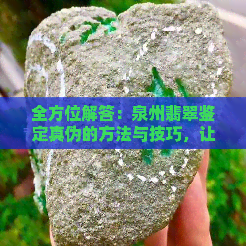 全方位解答：泉州翡翠鉴定真伪的方法与技巧，让你轻松辨别翡翠的真假