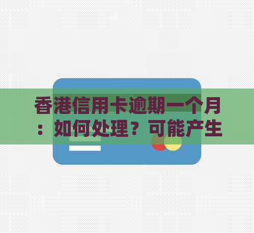 信用卡逾期一个月：如何处理？可能产生的后果及解决方法一览