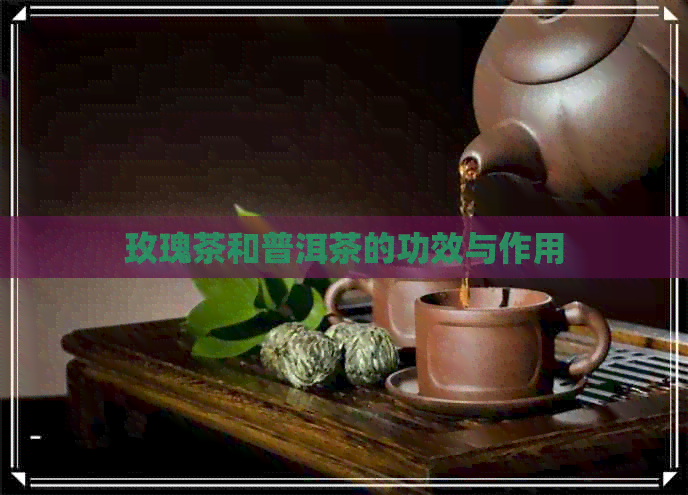 玫瑰茶和普洱茶的功效与作用