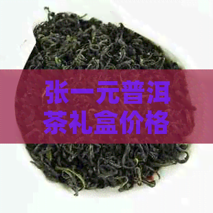 张一元普洱茶礼盒价格表：4000元斤的熟普洱茶和盒装茶叶多少钱一盒？