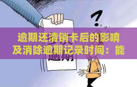 逾期还清销卡后的影响及消除逾期记录时间：能否洗白？贷款可能性？