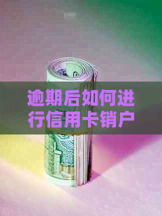 逾期后如何进行信用卡销户操作指南